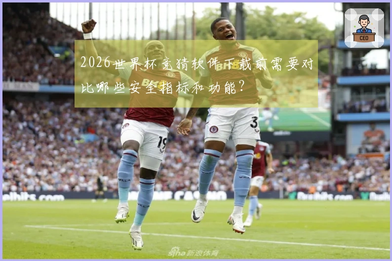 2026世界杯竞猜软件下载前需要对比哪些安全指标和功能？